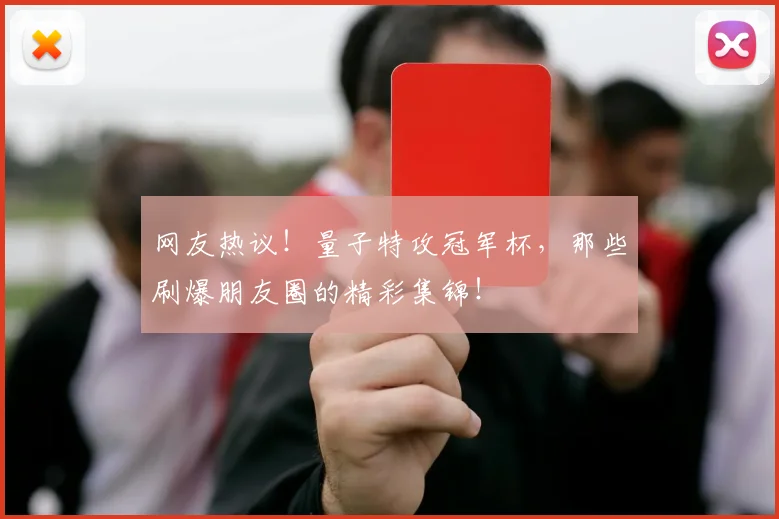 网友热议！量子特攻冠军杯，那些刷爆朋友圈的精彩集锦！