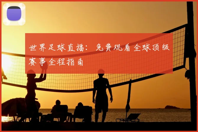 世界足球直播:免费观看全球顶级赛事全程指南