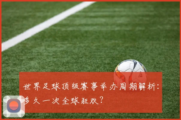 世界足球顶级赛事举办周期解析:多久一次全球狂欢?