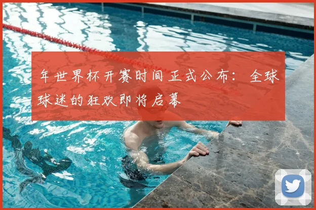年世界杯开赛时间正式公布：全球球迷的狂欢即将启幕