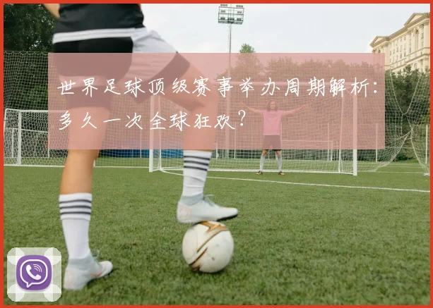 世界足球顶级赛事举办周期解析:多久一次全球狂欢?