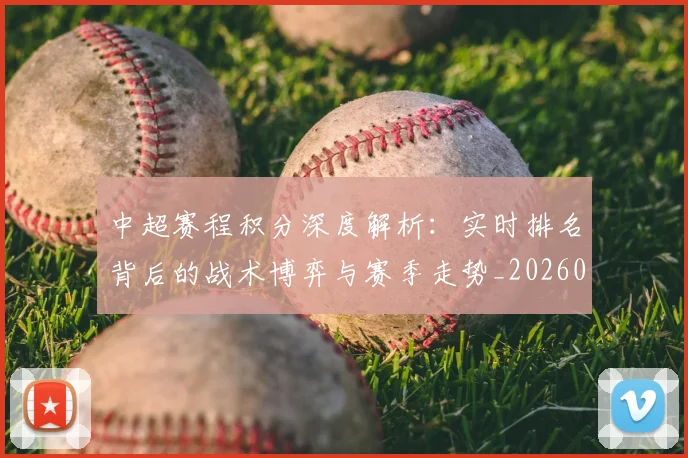 中超赛程积分深度解析:实时排名背后的战术博弈与赛季走势_20260611140942