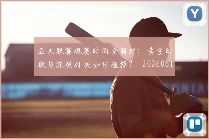 五大联赛观赛时间全解析:黄金时段与深夜对决如何选择?_20260611141811