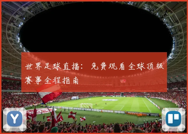 世界足球直播：免费观看全球顶级赛事全程指南