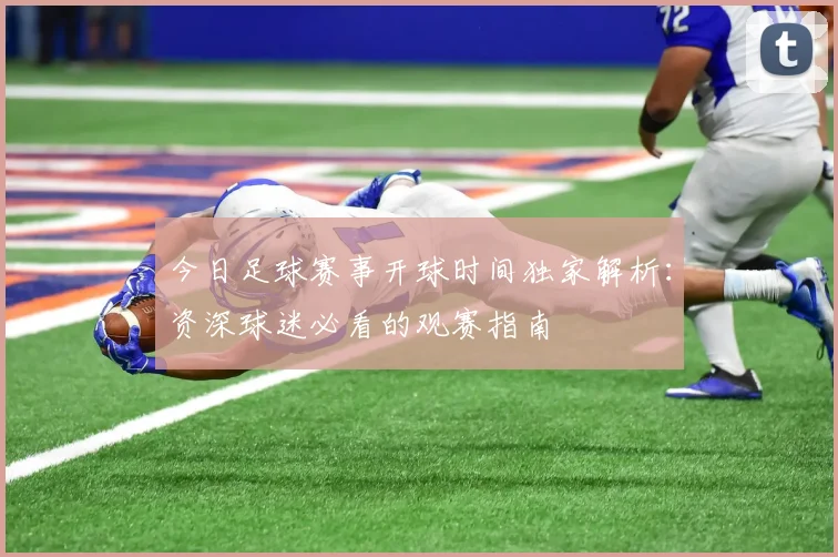 今日足球赛事开球时间独家解析：资深球迷必看的观赛指南