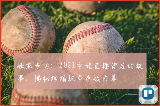 独家专访:2021中超直播背后的故事,揭秘转播权争夺战内幕