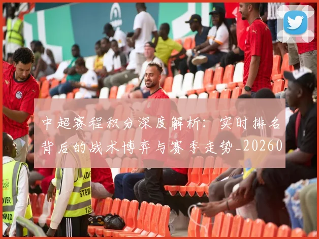 中超赛程积分深度解析：实时排名背后的战术博弈与赛季走势_20260611140942