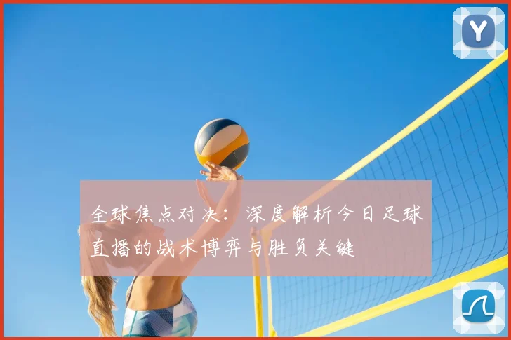 全球焦点对决:深度解析今日足球直播的战术博弈与胜负关键