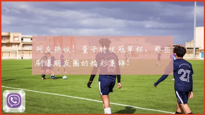 网友热议！量子特攻冠军杯，那些刷爆朋友圈的精彩集锦！
