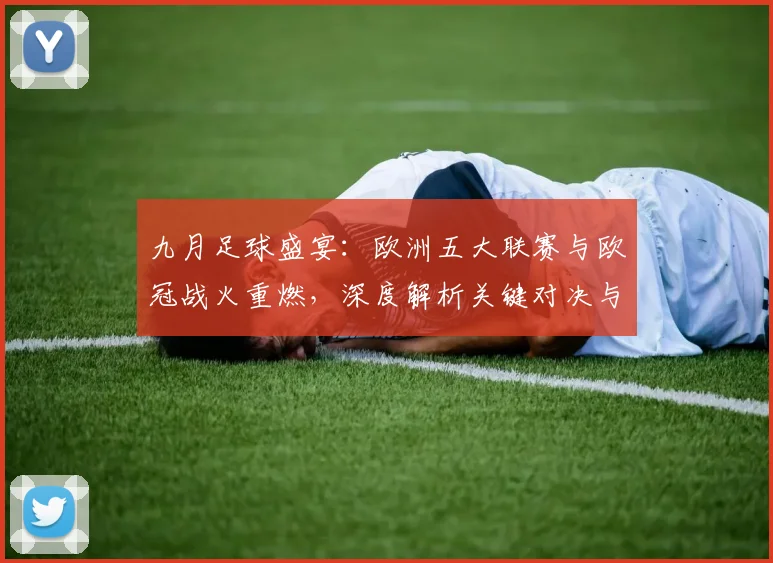 九月足球盛宴:欧洲五大联赛与欧冠战火重燃,深度解析关键对决与战术趋势