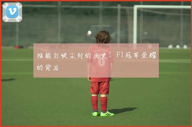 谁能打破尘封的历史!F1冠军荣耀的背后