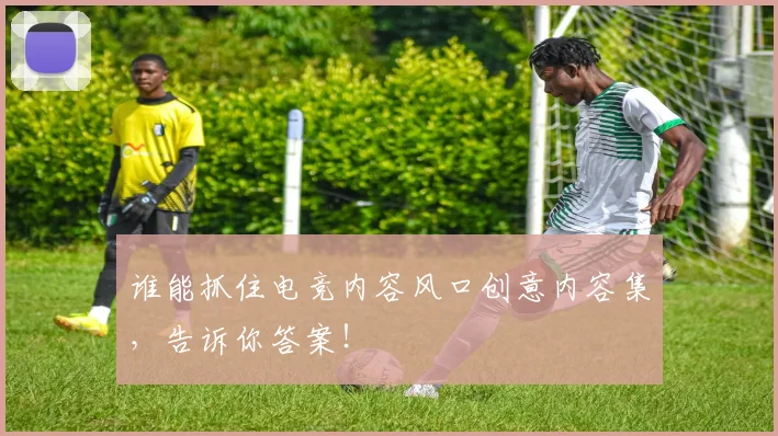 谁能抓住电竞内容风口创意内容集,告诉你答案!