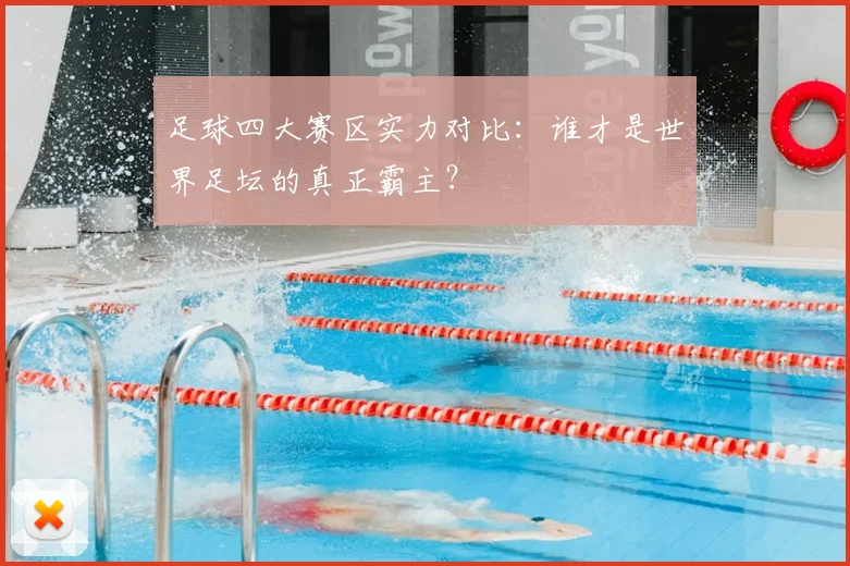 足球四大赛区实力对比:谁才是世界足坛的真正霸主?