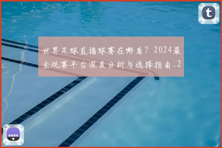 世界足球直播球赛在哪看？2024最全观赛平台深度分析与选择指南_20260609201547